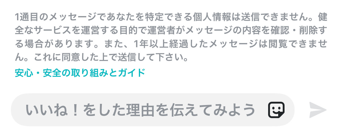 1通目のメッセージであなたを特定できる個人情報は送信できません。健全なサービスを運営する目的で運営者がメッセージの内容を確認・削除する場合があります。また、1年以上経過したメッセージは閲覧できません。これに同意した上で送信してください。 安心・安全の取り組みとガイド いいね！をした理由を伝えてみよう