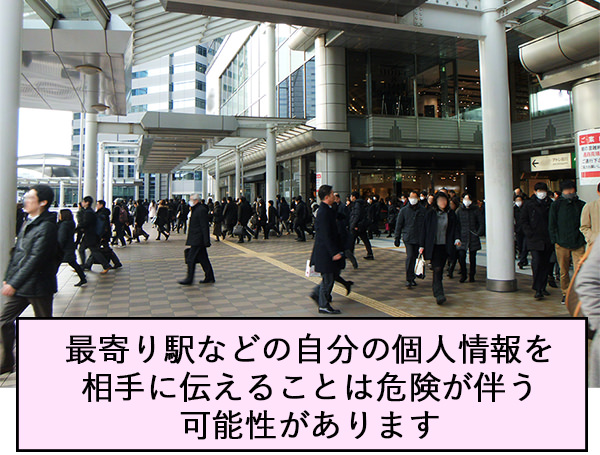 最寄り駅などの自分の個人情報を相手に伝えることは危険が伴う可能性があります