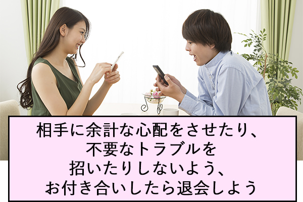 相手に余計な心配をさせたり、不要なトラブルを招いたりしないよう、お付き合いしたら退会しよう