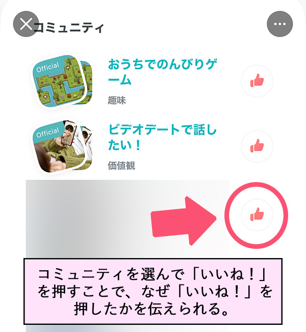 コミュニティ おうちでのんびりゲーム ビデオデートで話したい！ コミュニティを選んで「いいね！」を押すことで、なぜ「いいね！」を押したかを伝えられる。