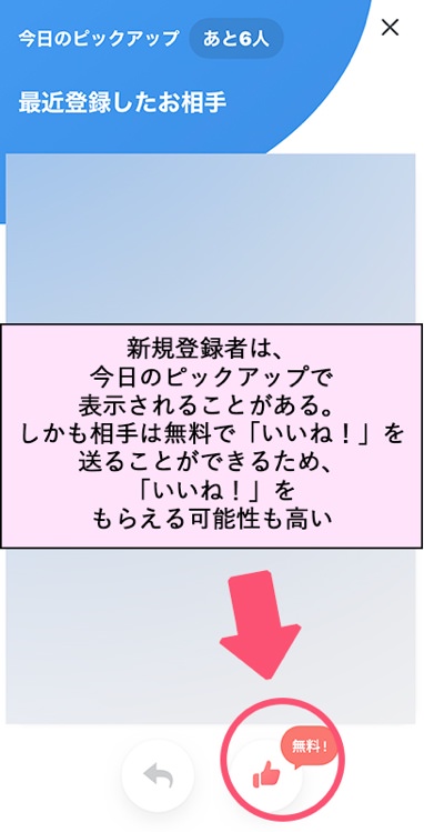 新規登録者は、今日のピックアップで表示されることがある。しかも相手は無料で「いいね！」を送ることができるため、「いいね！」をもらえる可能性も高い