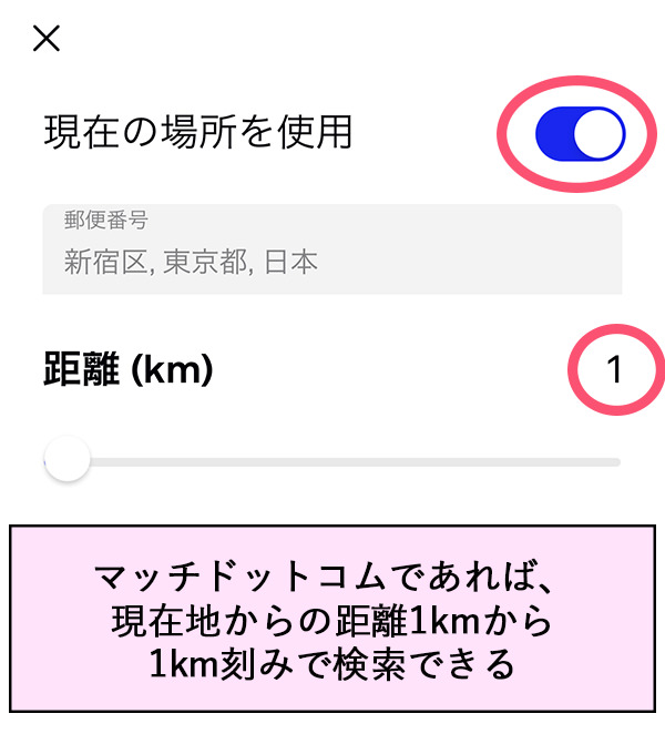 マッチドットコムであれば、現在地からの距離1kmから1km刻みで検索できる