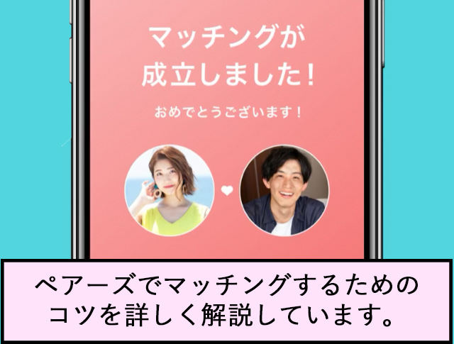 マッチング成立しました！おめでとうございます！ペアーズでマッチングするためのコツを詳しく解説しています。