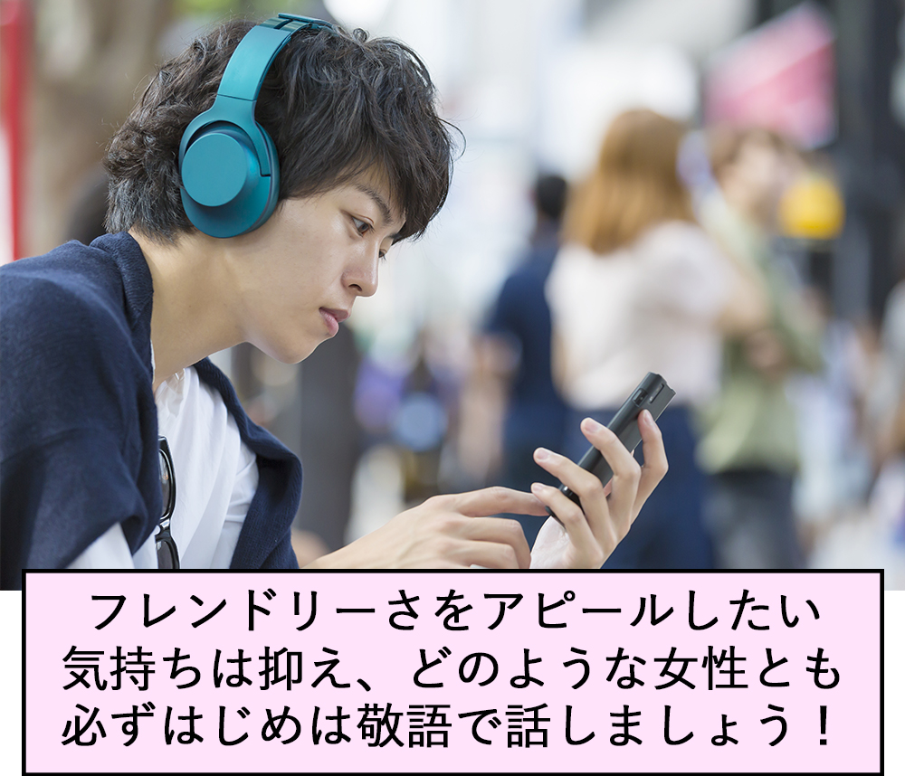 フレンドリーさをアピールしたい気持ちは抑え、どのような女性とも必ずはじめは敬語で話しましょう！