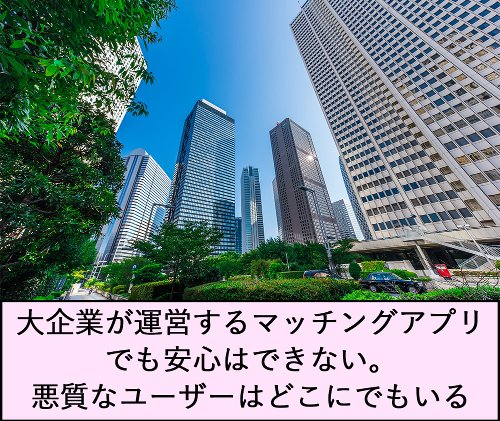 大企業が運営するマッチングアプリでも安心はできない。悪質なユーザーはどこにでもいる