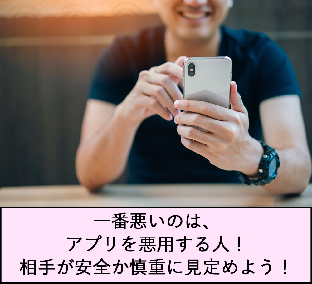 一番悪いのは、アプリを悪用する人！相手が安全か、慎重に見定めよう！